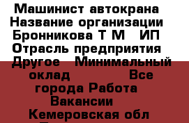 Машинист автокрана › Название организации ­ Бронникова Т.М., ИП › Отрасль предприятия ­ Другое › Минимальный оклад ­ 40 000 - Все города Работа » Вакансии   . Кемеровская обл.,Прокопьевск г.